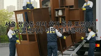 서울 장충동 이사 후기 공유: 포장이사 vs 일반이사, 어떤 게 나을까요?
