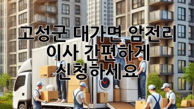 고성군 대가면 암전리 이사, 간편하게 신청하세요!