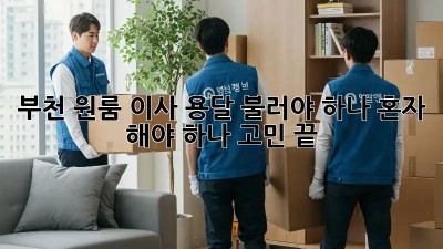 부천 원룸 이사? 용달 불러야 하나, 혼자 해야 하나? 고민 끝!