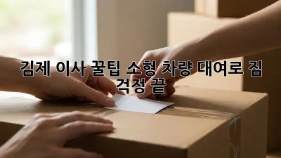 김제 이사 꿀팁🍯 소형 차량 대여로 짐 걱정 끝!