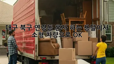 대구 북구 연경동 혼자 하는 용달이사, 소형 차량으로 OK!